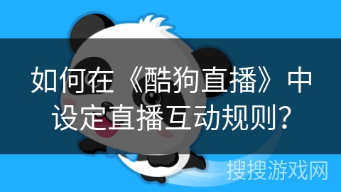 如何在《酷狗直播》中设定直播互动规则？