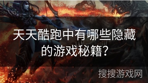 天天酷跑中有哪些隐藏的游戏秘籍？
