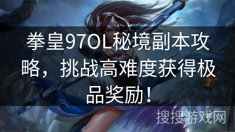 拳皇97OL秘境副本攻略，挑战高难度获得极品奖励！