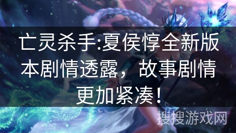 亡灵杀手:夏侯惇全新版本剧情透露，故事剧情更加紧凑！