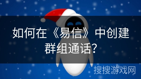 如何在《易信》中创建群组通话？