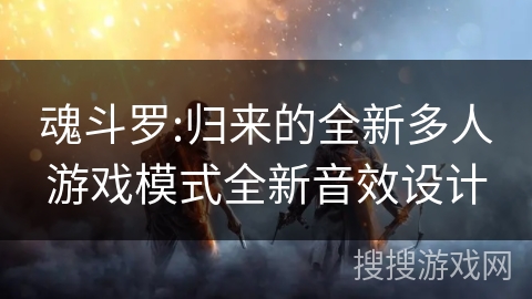 魂斗罗:归来的全新多人游戏模式全新音效设计