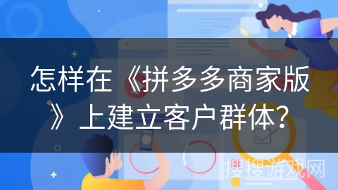 怎样在《拼多多商家版》上建立客户群体？
