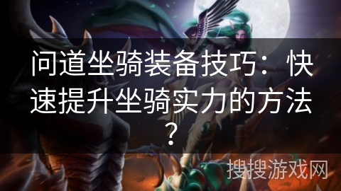 问道坐骑装备技巧：快速提升坐骑实力的方法？