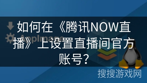 如何在《腾讯NOW直播》上设置直播间官方账号？