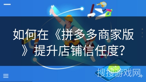 如何在《拼多多商家版》提升店铺信任度？