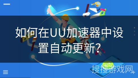 如何在UU加速器中设置自动更新？