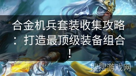 合金机兵套装收集攻略：打造最顶级装备组合！