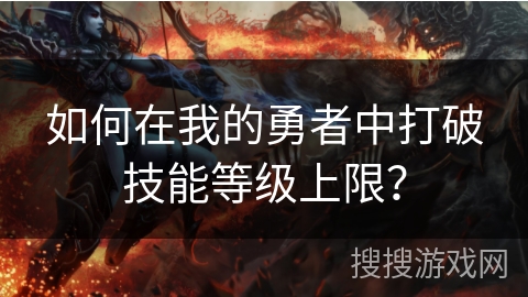 如何在我的勇者中打破技能等级上限？