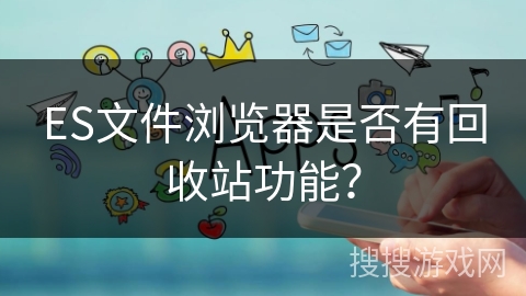 ES文件浏览器是否有回收站功能？