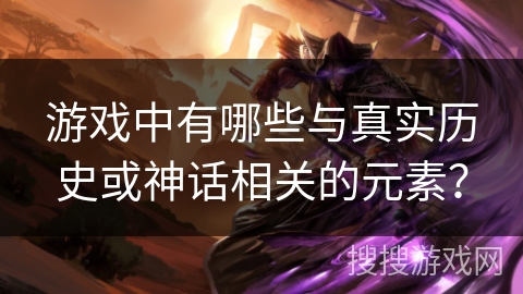游戏中有哪些与真实历史或神话相关的元素？
