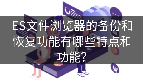ES文件浏览器的备份和恢复功能有哪些特点和功能？