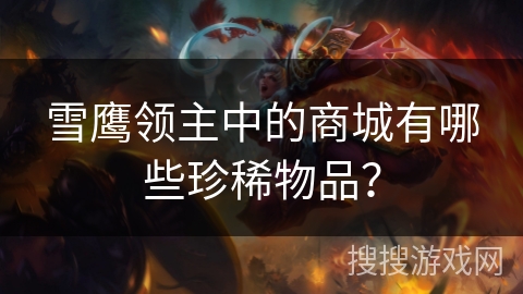 雪鹰领主中的商城有哪些珍稀物品？