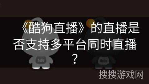 《酷狗直播》的直播是否支持多平台同时直播？