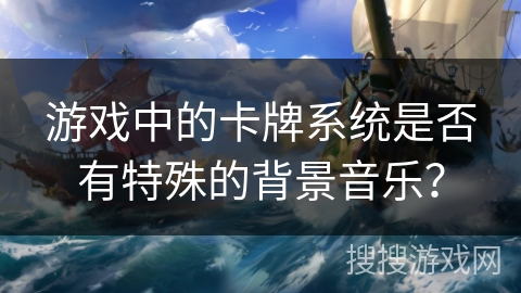 游戏中的卡牌系统是否有特殊的背景音乐？