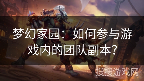 梦幻家园：如何参与游戏内的团队副本？