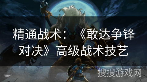 精通战术：《敢达争锋对决》高级战术技艺