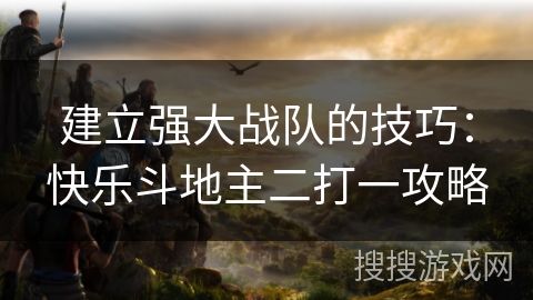 建立强大战队的技巧：快乐斗地主二打一攻略