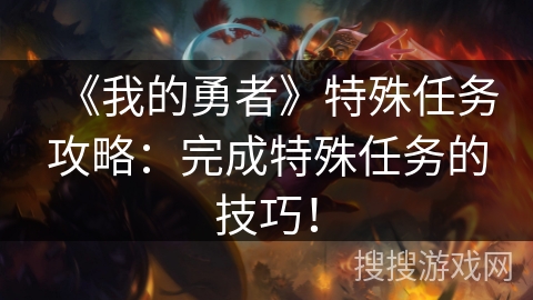 《我的勇者》特殊任务攻略：完成特殊任务的技巧！
