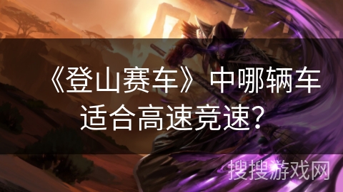 《登山赛车》中哪辆车适合高速竞速？