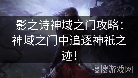 影之诗神域之门攻略：神域之门中追逐神祇之迹！