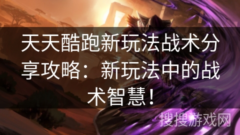 天天酷跑新玩法战术分享攻略：新玩法中的战术智慧！