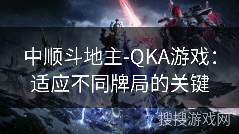 中顺斗地主-QKA游戏：适应不同牌局的关键