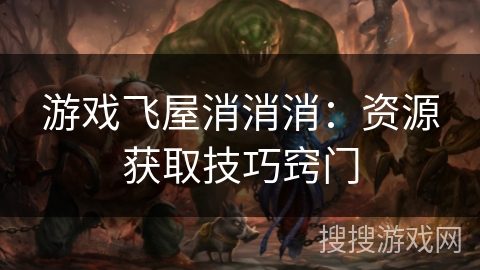 游戏飞屋消消消：资源获取技巧窍门