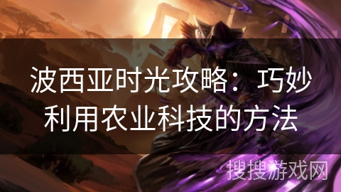波西亚时光攻略：巧妙利用农业科技的方法