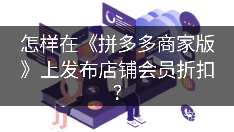 怎样在《拼多多商家版》上发布店铺会员折扣？