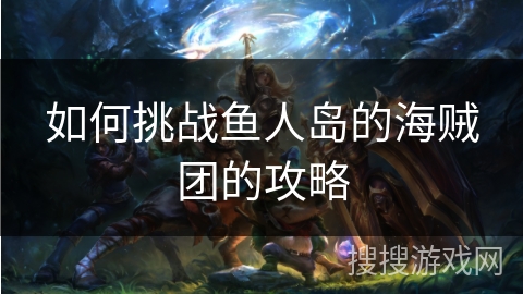 如何挑战鱼人岛的海贼团的攻略
