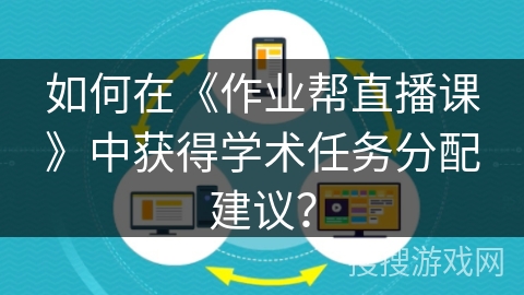 如何在《作业帮直播课》中获得学术任务分配建议？