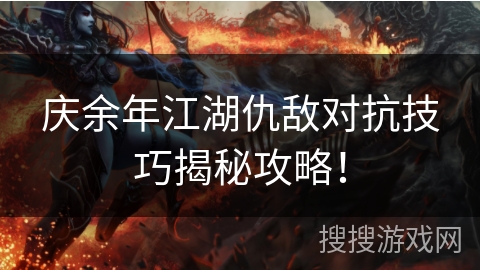庆余年江湖仇敌对抗技巧揭秘攻略！