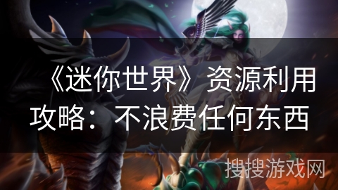 《迷你世界》资源利用攻略：不浪费任何东西