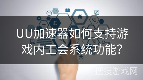 UU加速器如何支持游戏内工会系统功能？