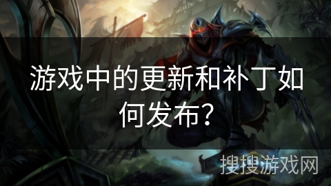 游戏中的更新和补丁如何发布？