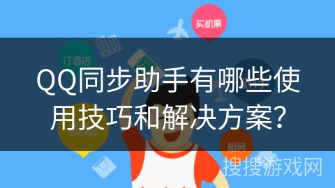 QQ同步助手有哪些使用技巧和解决方案？
