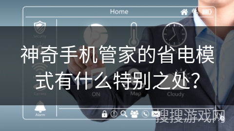 神奇手机管家的省电模式有什么特别之处？