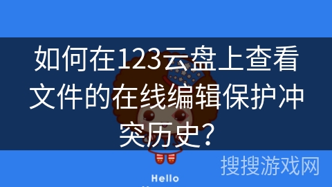 如何在123云盘上查看文件的在线编辑保护冲突历史？
