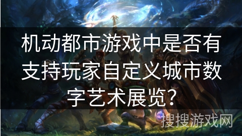 机动都市游戏中是否有支持玩家自定义城市数字艺术展览？