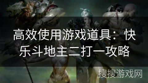 高效使用游戏道具：快乐斗地主二打一攻略