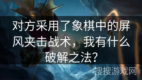 对方采用了象棋中的屏风夹击战术，我有什么破解之法？