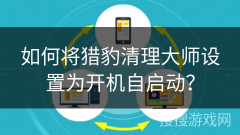 如何将猎豹清理大师设置为开机自启动？