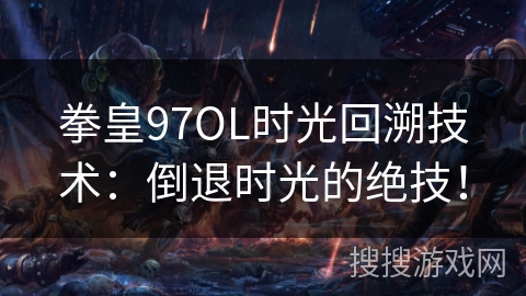 拳皇97OL时光回溯技术：倒退时光的绝技！