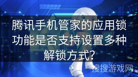 腾讯手机管家的应用锁功能是否支持设置多种解锁方式？