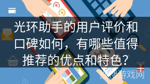 光环助手的用户评价和口碑如何，有哪些值得推荐的优点和特色？