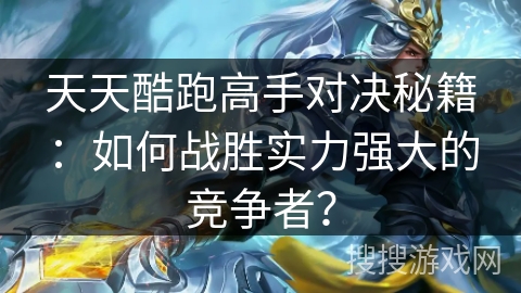 天天酷跑高手对决秘籍：如何战胜实力强大的竞争者？