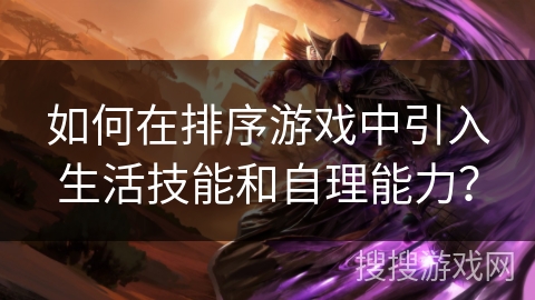 如何在排序游戏中引入生活技能和自理能力？