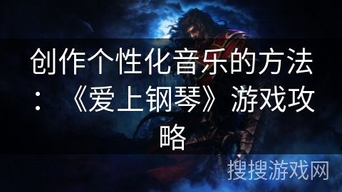 创作个性化音乐的方法：《爱上钢琴》游戏攻略
