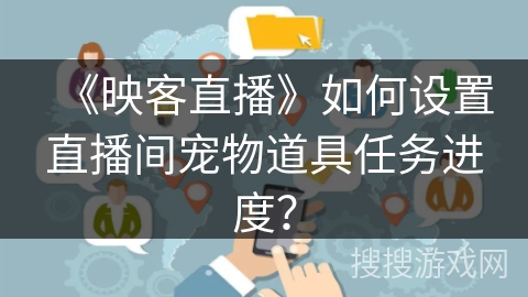 《映客直播》如何设置直播间宠物道具任务进度？